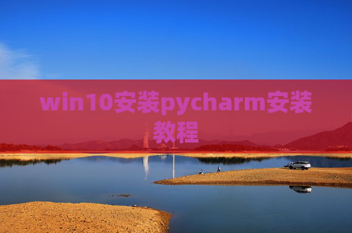 win10安装pycharm安装教程 win10安装pycharm安装教程